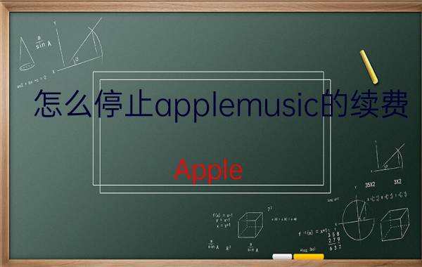 怎么停止applemusic的续费 Apple Music 续费 取消订阅 方法